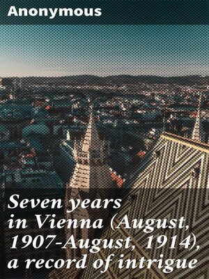 cover image of Seven years in Vienna (August, 1907-August, 1914), a record of intrigue